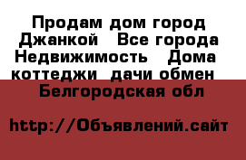 Продам дом город Джанкой - Все города Недвижимость » Дома, коттеджи, дачи обмен   . Белгородская обл.